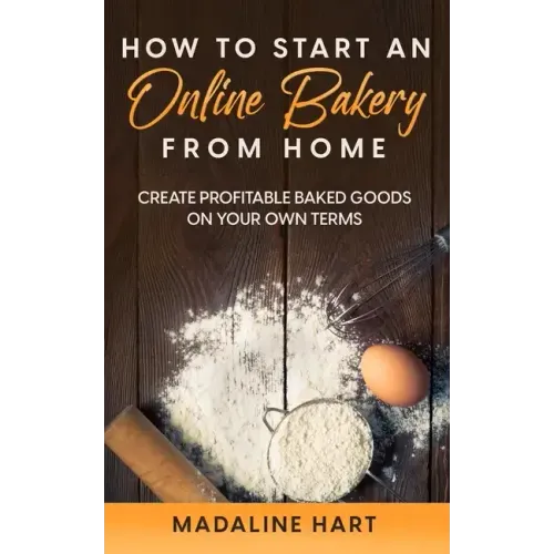 How to Start an Online Bakery from Home: Create Profitable Baked Goods on Your Own Terms