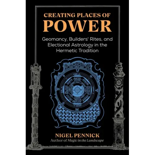 Creating Places of Power: Geomancy, Builders' Rites, and Electional Astrology in the Hermetic Tradition