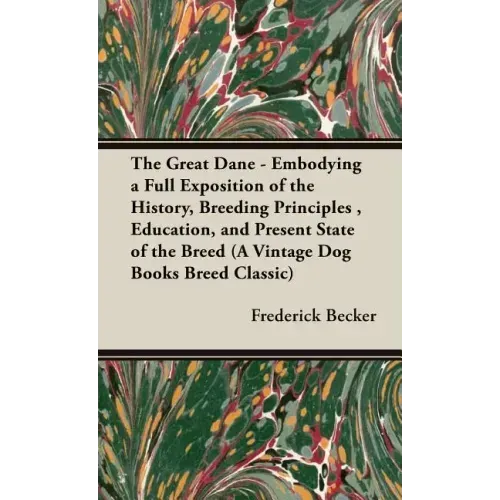 The Great Dane: Embodying a Full Exposition of the History, Breeding Principles, Education, and Present State of the Breed