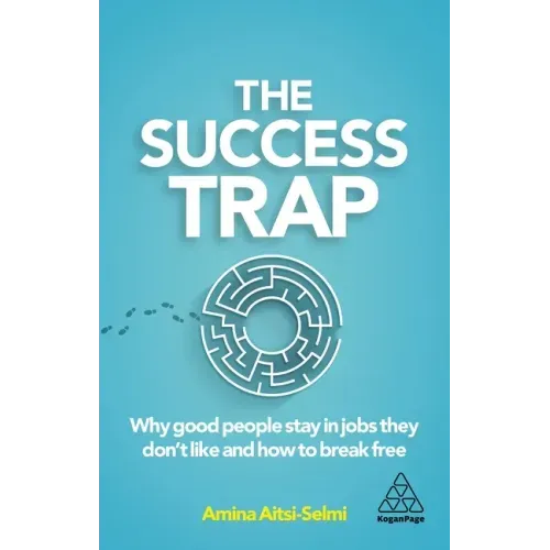 The Success Trap: Why Good People Stay in Jobs They Don't Like and How to Break Free