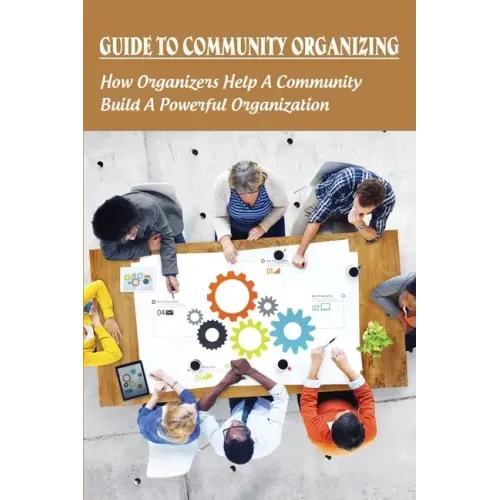 Guide To Community Organizing: How Organizers Help A Community Build A Powerful Organization: Methods Of Community Organization