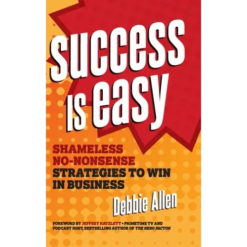 Success Is Easy: Shameless, No-Nonsense Strategies to Win in Business