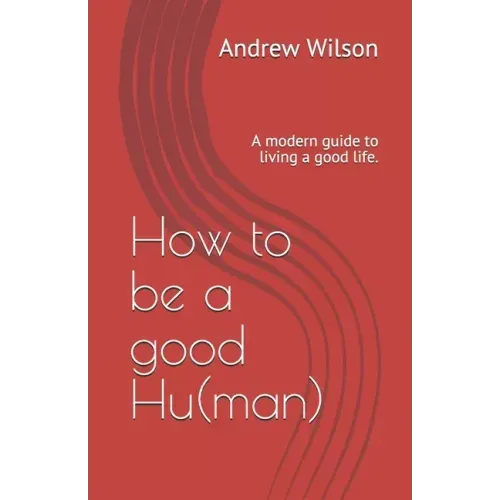 How to be a good Hu(man): A modern guide to living a good life.