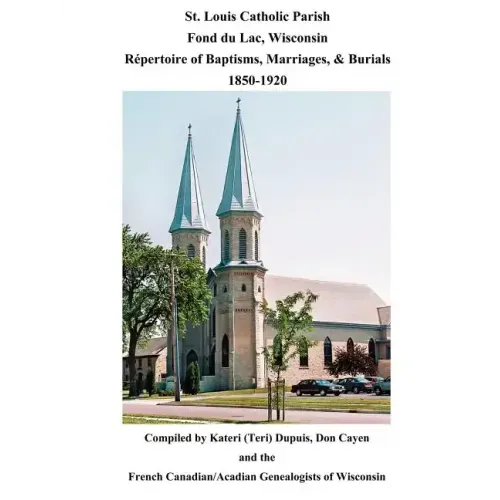 St. Louis Catholic Parish, Fond Du Lac, Wisconsin: Repertoire of Baptisms, Marriages & Burials, 1850-1920