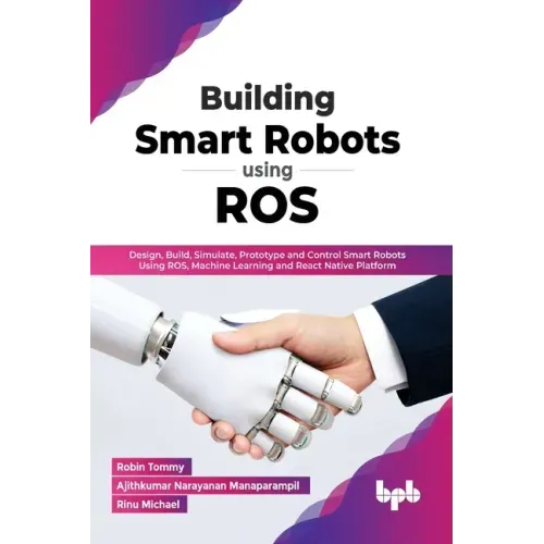 Building Smart Robots Using Ros: Design, Build, Simulate, Prototype and Control Smart Robots Using Ros, Machine Learning and React Native Platform