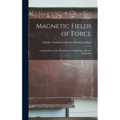 Magnetic Fields of Force: An Exposition of the Phenomena of Magnetism, Electro-magnetism