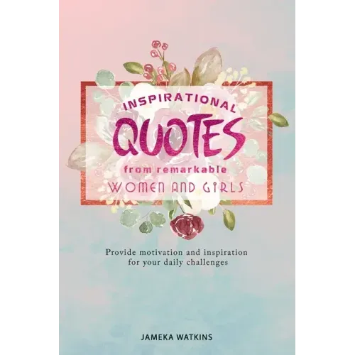 Inspirational quotes from remarkable women and girls: Provide motivation and inspiration for your daily challenges