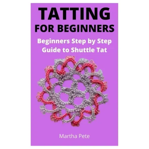 Tatting for Beginners: Beginners Step by Step Guide to Shuttle Tat