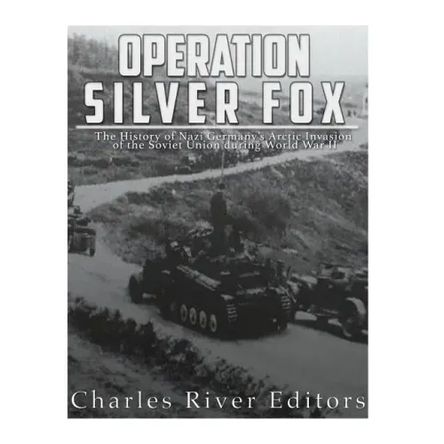 Operation Silver Fox: The History of Nazi Germany's Arctic Invasion of the Soviet Union during World War II