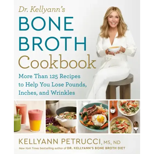 Dr. Kellyann's Bone Broth Cookbook: 125 Recipes to Help You Lose Pounds, Inches, and Wrinkles