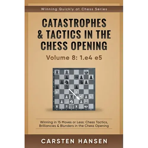 Catastrophes & Tactics in the Chess Opening - Volume 8: 1.e4 e5: Winning in 15 Moves or Less: Chess Tactics, Brilliancies & Blunders in the Chess Open