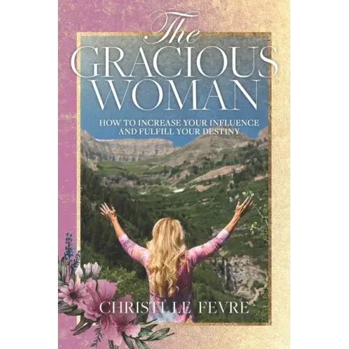The Gracious Woman: How to Increase Your Influence and Fulfill Your Destiny