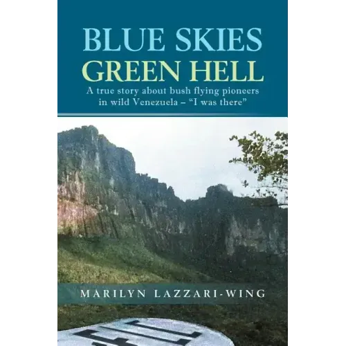 Blue Skies, Green Hell: A True Story about Bush Flying Pioneers in Wild Venezuela - "I Was There"