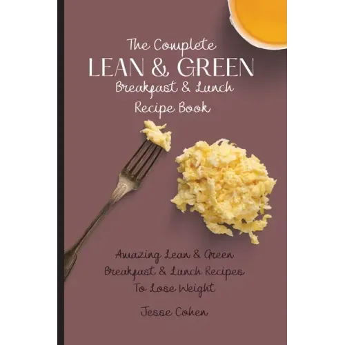 The Complete Lean & Green Breakfast & Lunch Recipe Book: Amazing Lean & Green Breakfast & Lunch Recipes To Lose Weight