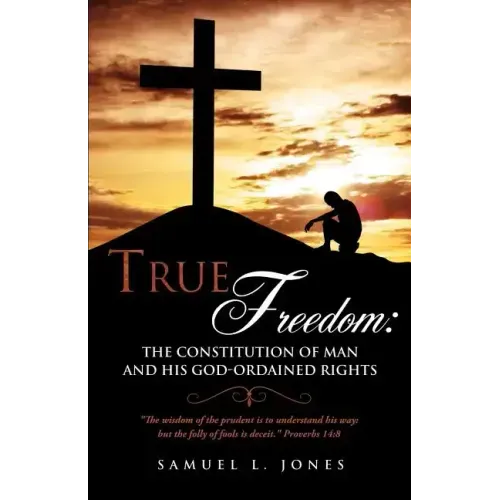 True Freedom: The Constitution of Man and His God-Ordained Rights