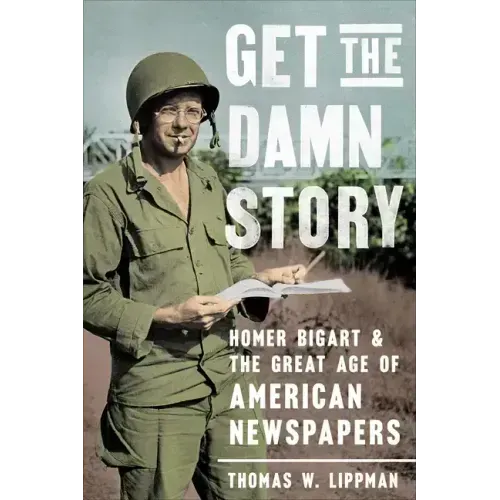 Get the Damn Story: Homer Bigart and the Great Age of American Newspapers