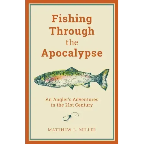 Fishing Through the Apocalypse: An Angler's Adventures in the 21st Century