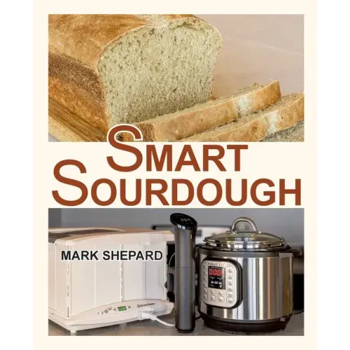Smart Sourdough: The No-Starter, No-Waste, No-Cheat, No-Fail Way to Make Naturally Fermented Bread in 24 Hours or Less with a Home Proo