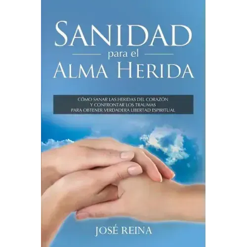 Sanidad para el Alma Herida: Como sanar las heridas del corazon y confrontar los traumas para obtener verdadera libertad espiritual