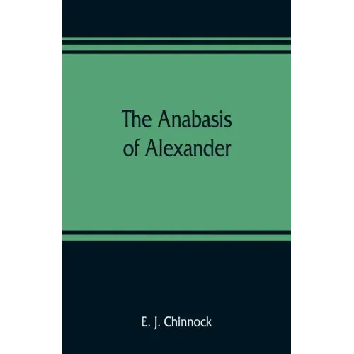 The Anabasis of Alexander; or, The history of the wars and conquests of Alexander the Great. Literally translated, with a commentary, from the Greek o