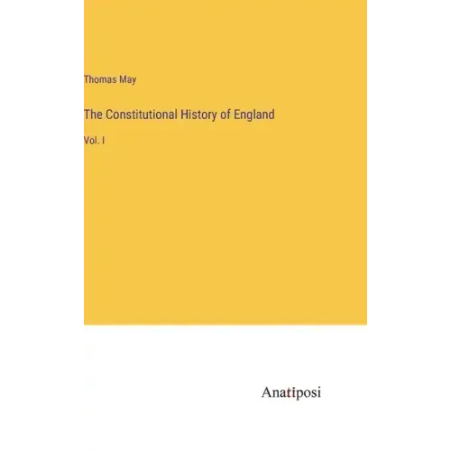 The Constitutional History of England: Vol. I