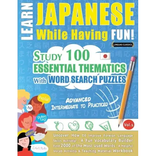 Learn Japanese While Having Fun! - Advanced: INTERMEDIATE TO PRACTICED - STUDY 100 ESSENTIAL THEMATICS WITH WORD SEARCH PUZZLES - VOL.1 - Uncover How