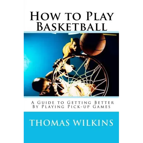 How to Play Basketball: A Guide to Getting Better By Playing Pick-up Games