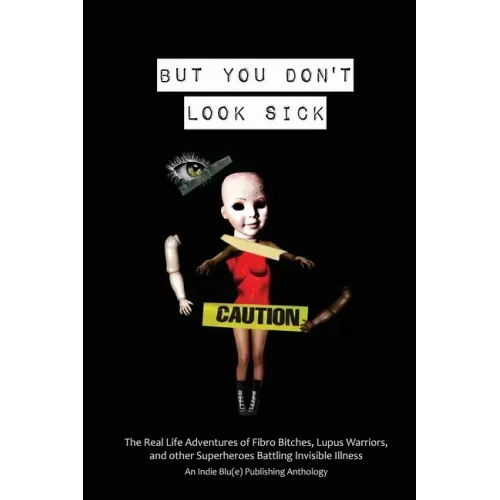 But You Don't Look Sick: The Real Life Adventures of Fibro Bitches, Lupus Warriors, and other Superheroes Battling Invisible Illness