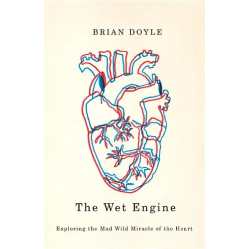The Wet Engine: Exploring the Mad Wild Miracle of the Heart