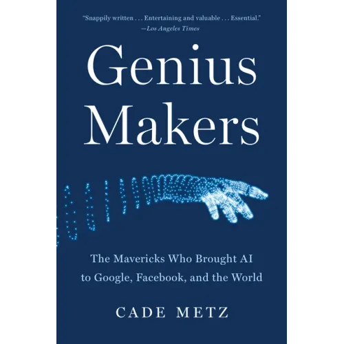 Genius Makers: The Mavericks Who Brought AI to Google, Facebook, and the World