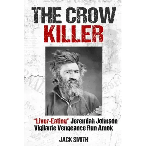 The Crow Killer: "Liver-Eating" Jeremiah Johnson Vigilante Vengeance Run Amok
