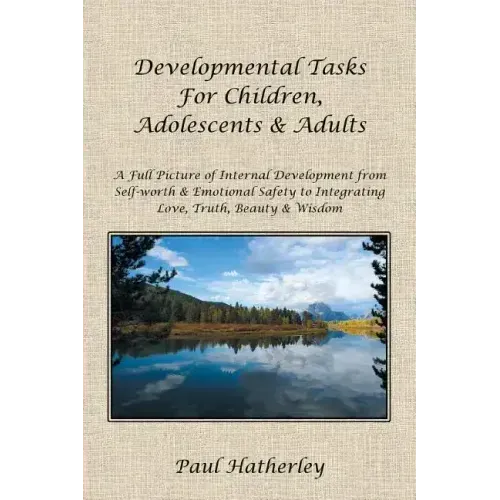 Developmental Tasks for Children, Adolescents & Adults: A Full Picture of Internal Development from Self-Worth & Emotional Safety to Integrating Love,