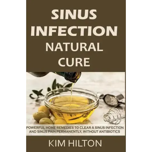 Sinus Infection Natural Cure: Powerful Home Remedies to Clear a Sinus Infection and Sinus Pain Permanently, Without Antibiotics