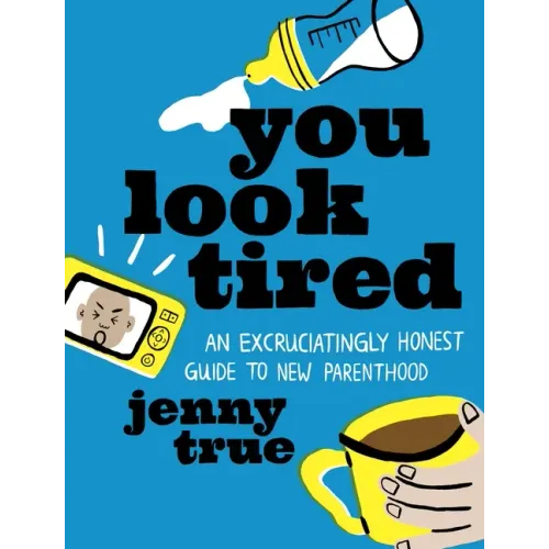 You Look Tired: An Excruciatingly Honest Guide to New Parenthood