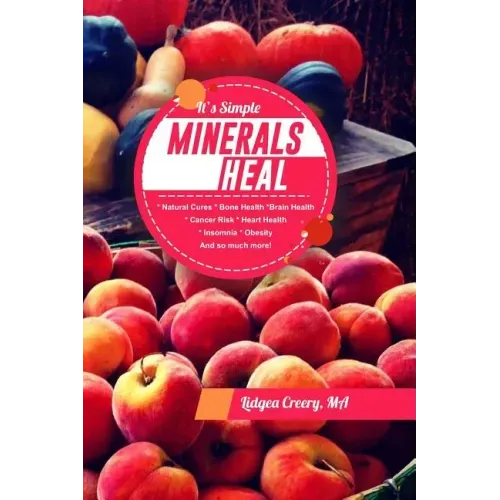 It's Simple Minerals Heal: Natural Cures: Bone Health Brain Health Cancer Risk Hearth Health Insomnia Obesity And so much more!