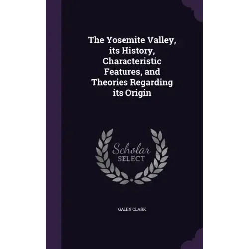 The Yosemite Valley, its History, Characteristic Features, and Theories Regarding its Origin