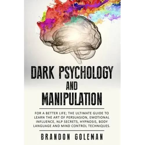 Dark Psychology and Manipulation: For a Better Life: The Ultimate Guide to Learning the Art of Persuasion, Emotional Influence, NLP Secrets, Hypnosis,