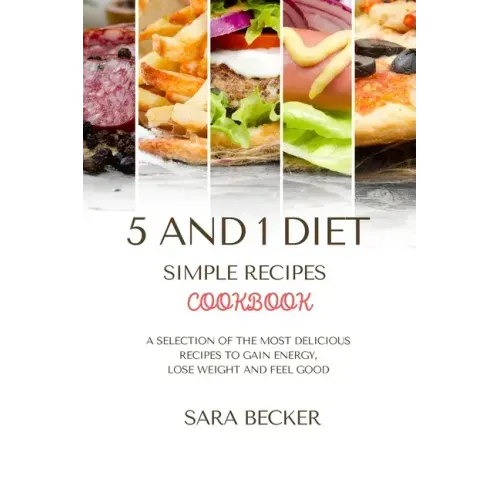 5 and 1 Diet Simple Recipes Cookbook: A Selection of the most Delicious Recipes to Gain Energy, Lose Weight and Feel Good