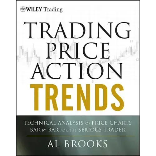 Trading Price Action Trends: Technical Analysis of Price Charts Bar by Bar for the Serious Trader