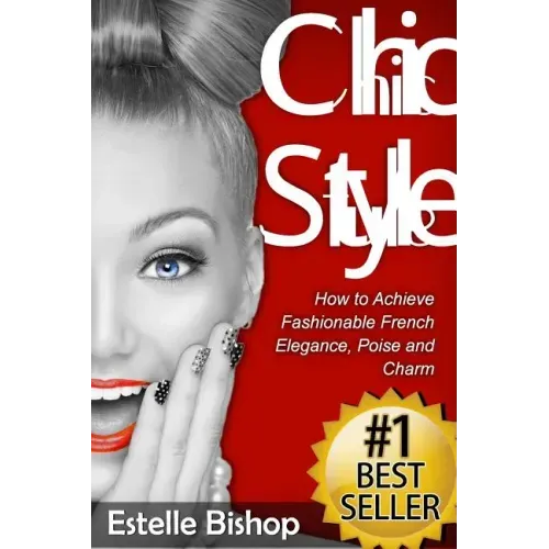 Chic Style: How to Achieve Fashionable French Elegance, Poise and Charm