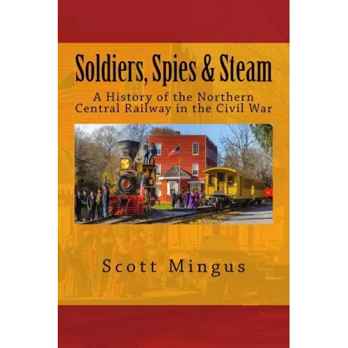 Soldiers, Spies & Steam: A History of the Northern Central Railway in the Civil War