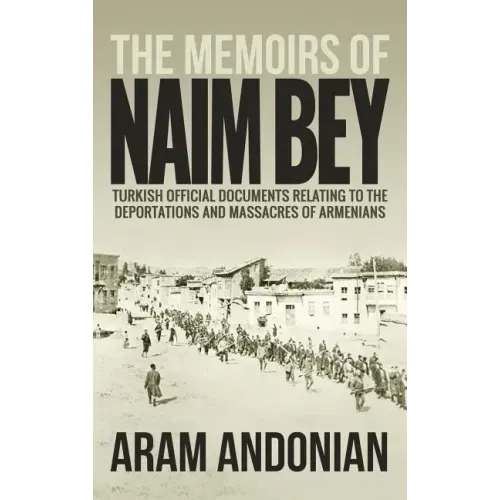 The Memoirs of Naim Bey: Turkish Official Documents Relating to the Deportations and Massacres of Armenians