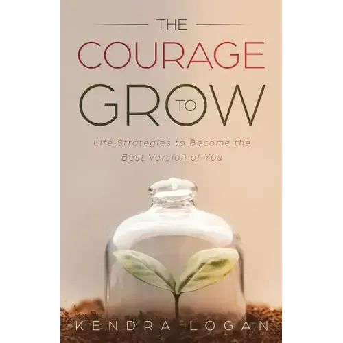 The Courage to Grow: Life Strategies to Become the Best Version of You