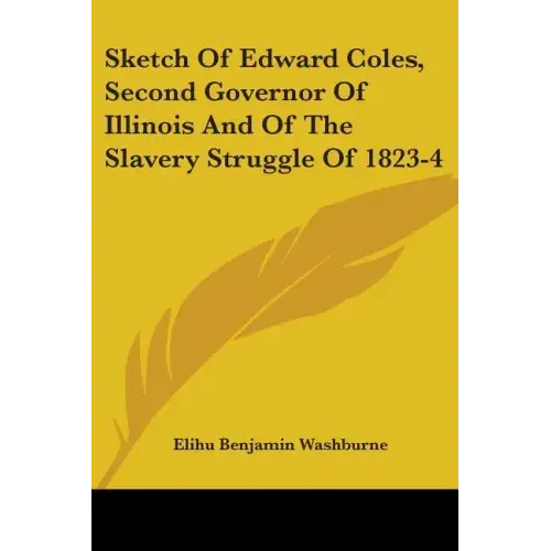 Sketch Of Edward Coles, Second Governor Of Illinois And Of The Slavery Struggle Of 1823-4