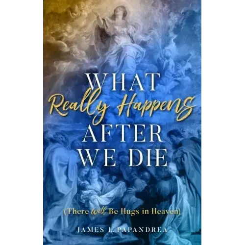 What Really Happens After We Die: (There Will Be Hugs in Heaven)