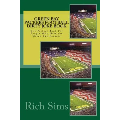 Green Bay Packers Football Dirty Joke Book: The Perfect Book For People Who Hate the Green Bay Packers