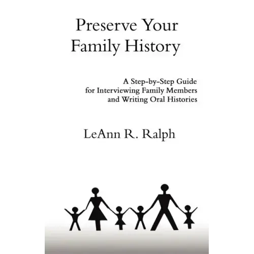 Preserve Your Family History: A Step-By-Step Guide for Interviewing Family Members and Writing Oral Histories