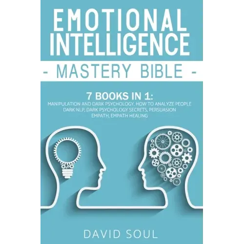 Emotional Intelligence Mastery Bible: 7 Books in 1: Manipulation and Dark Psychology, How to Analyze People, Dark NLP, Dark Psychology Secrets, Persua