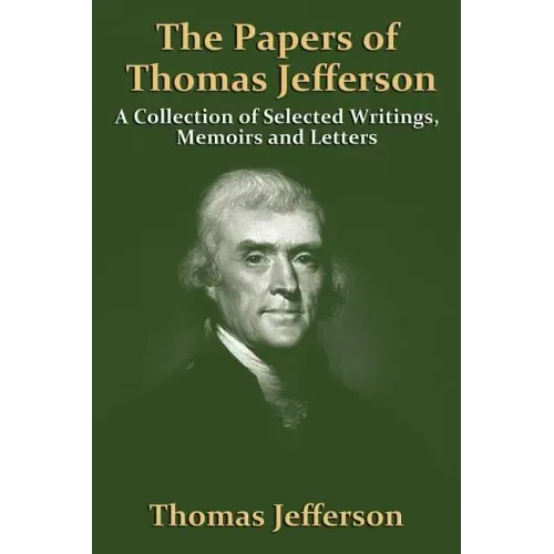 The Papers Of Thomas Jefferson: A Collection of Selected Writings, Memoirs and Letters