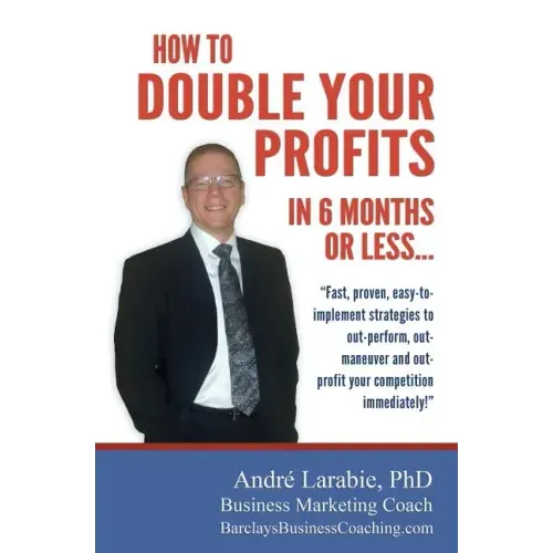How To Double Your Profits In 6 Months Or Less: Fast, proven, easy-to- implement strategies to out-perform, out- maneuver and out- profit your competi